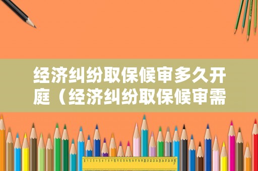 經(jīng)濟糾紛取保候?qū)彾嗑瞄_庭（經(jīng)濟糾紛取保候?qū)徯枰嗌馘X）