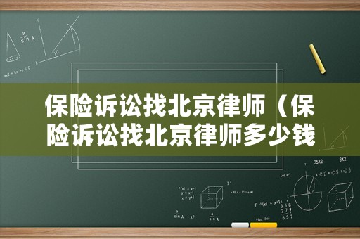 保險(xiǎn)訴訟找北京律師（保險(xiǎn)訴訟找北京律師多少錢）