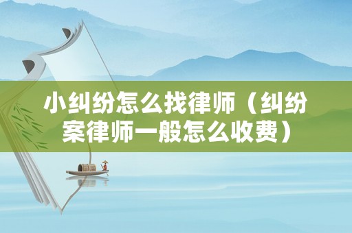 小糾紛怎么找律師（糾紛案律師一般怎么收費(fèi)）