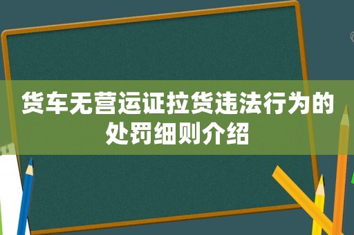貨車無營運證拉貨違法行為的處罰細(xì)則介紹
