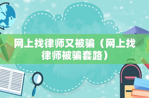 網(wǎng)上找律師又被騙（網(wǎng)上找律師被騙套路）