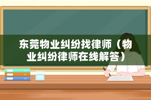 東莞物業(yè)糾紛找律師（物業(yè)糾紛律師在線解答）
