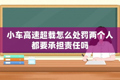 小車(chē)高速超載怎么處罰兩個(gè)人都要承擔(dān)責(zé)任嗎