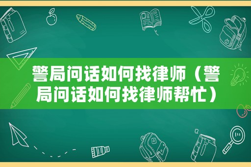 警局問(wèn)話(huà)如何找律師（警局問(wèn)話(huà)如何找律師幫忙）