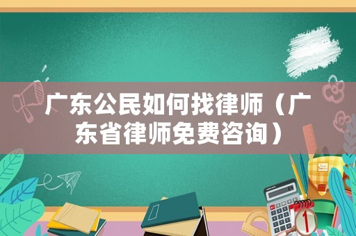 廣東公民如何找律師（廣東省律師免費咨詢）