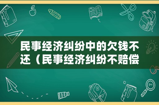 民事經(jīng)濟糾紛中的欠錢不還（民事經(jīng)濟糾紛不賠償怎么辦）