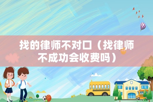 找的律師不對口（找律師不成功會收費嗎）