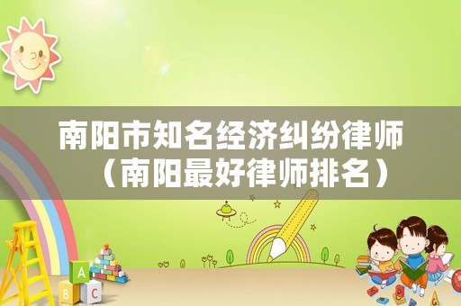 南陽市知名經(jīng)濟糾紛律師（南陽最好律師排名）