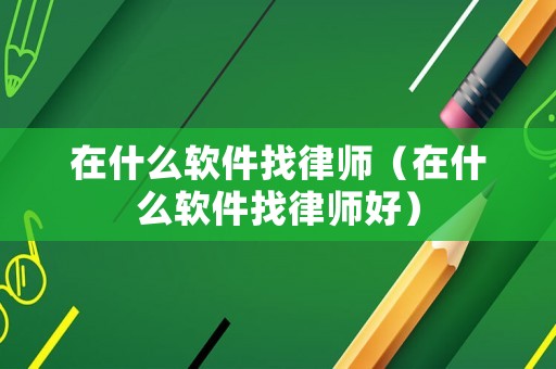 在什么軟件找律師（在什么軟件找律師好）