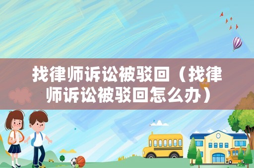 找律師訴訟被駁回（找律師訴訟被駁回怎么辦）
