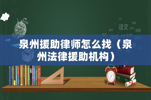 泉州援助律師怎么找（泉州法律援助機(jī)構(gòu)）
