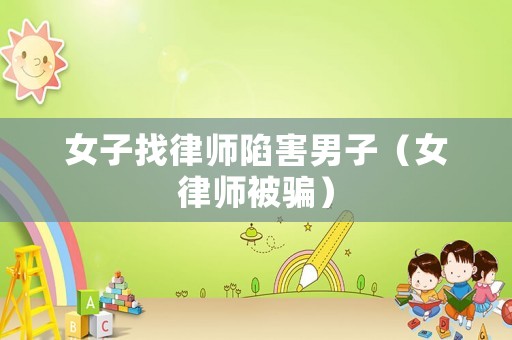 女子找律師陷害男子（女律師被騙）