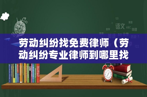 勞動糾紛找免費律師（勞動糾紛專業(yè)律師到哪里找?）