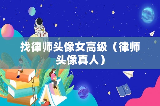 找律師頭像女高級(jí)（律師頭像真人）