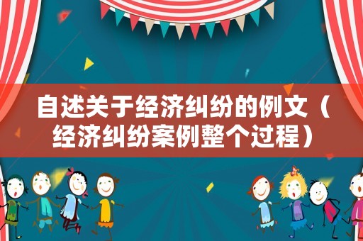 自述關(guān)于經(jīng)濟(jì)糾紛的例文（經(jīng)濟(jì)糾紛案例整個(gè)過(guò)程）