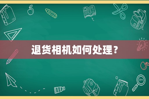 退貨相機(jī)如何處理？