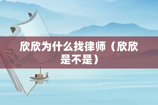 欣欣為什么找律師（欣欣是不是）