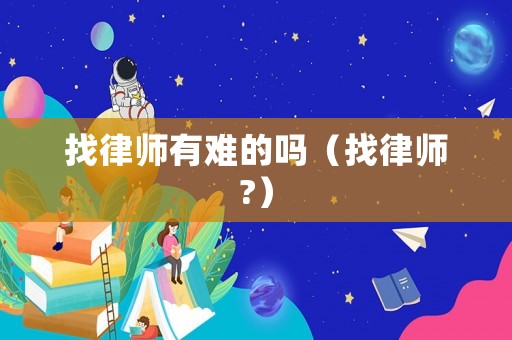 找律師有難的嗎（找律師?）
