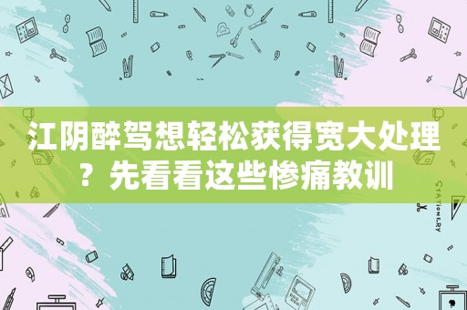 江陰醉駕想輕松獲得寬大處理？先看看這些慘痛教訓(xùn)