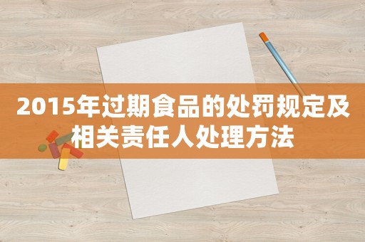 2015年過(guò)期食品的處罰規(guī)定及相關(guān)責(zé)任人處理方法