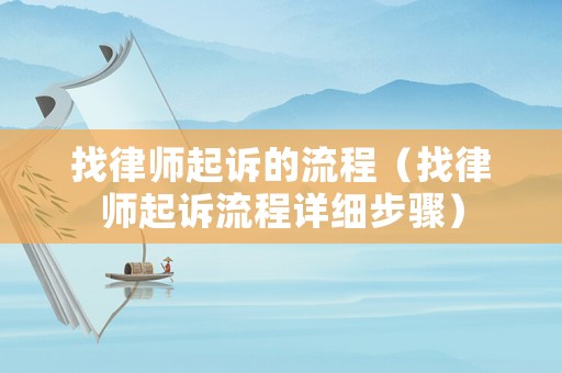 找律師起訴的流程（找律師起訴流程詳細步驟）