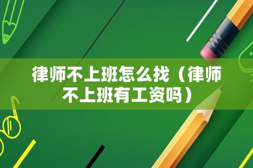 律師不上班怎么找（律師不上班有工資嗎）