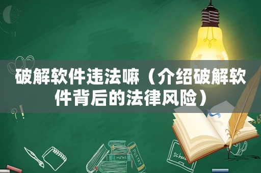 破解軟件違法嘛（介紹破解軟件背后的法律風(fēng)險(xiǎn)）