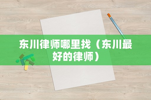 東川律師哪里找（東川最好的律師）