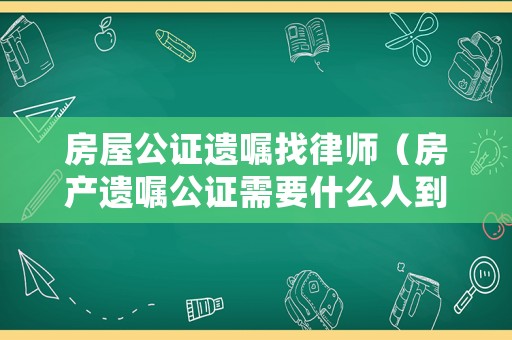 房屋公證遺囑找律師（房產(chǎn)遺囑公證需要什么人到場(chǎng)）