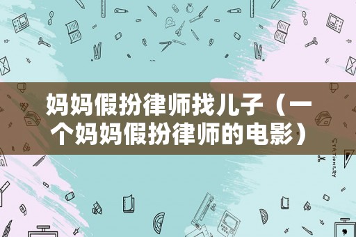 媽媽假扮律師找兒子（一個(gè)媽媽假扮律師的電影）