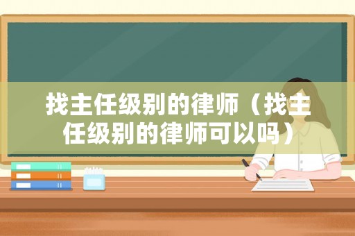 找主任級別的律師（找主任級別的律師可以嗎）