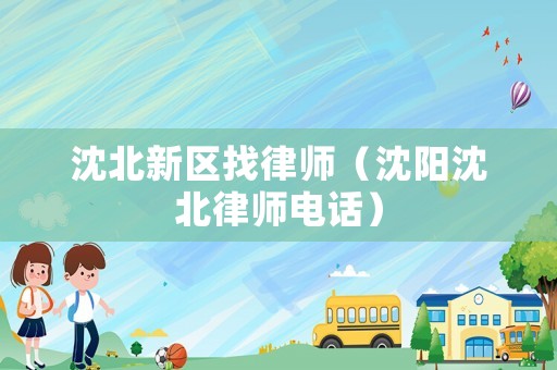 沈北新區(qū)找律師（沈陽(yáng)沈北律師電話）