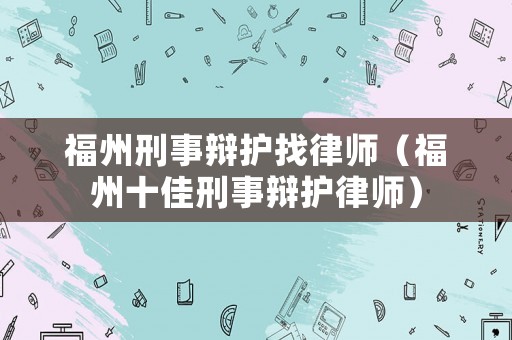 福州刑事辯護(hù)找律師（福州十佳刑事辯護(hù)律師）
