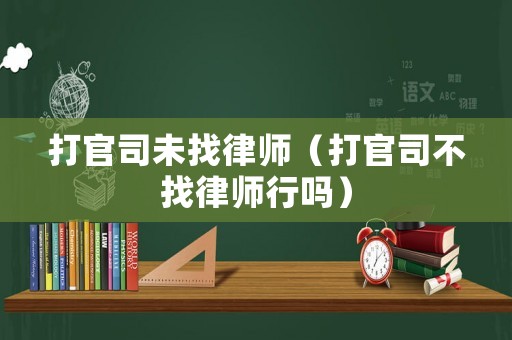 打官司未找律師（打官司不找律師行嗎）