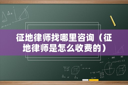 征地律師找哪里咨詢（征地律師是怎么收費的）
