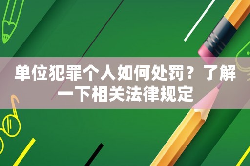 單位犯罪個(gè)人如何處罰？了解一下相關(guān)法律規(guī)定