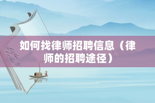 如何找律師招聘信息（律師的招聘途徑）