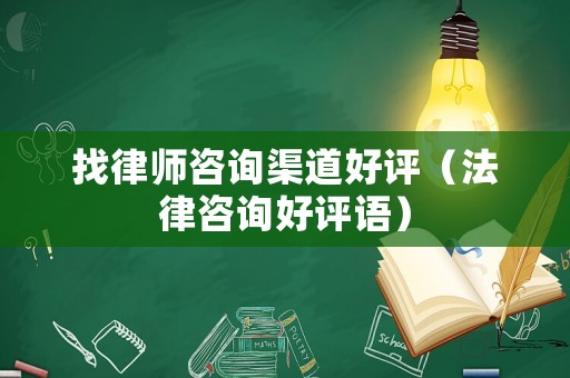 找律師咨詢渠道好評（法律咨詢好評語）