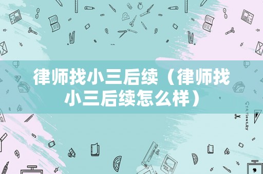 律師找小三后續(xù)（律師找小三后續(xù)怎么樣）