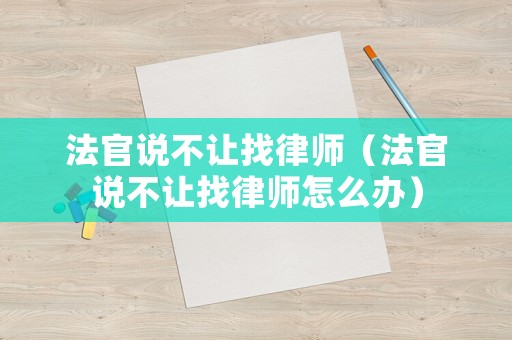 法官說(shuō)不讓找律師（法官說(shuō)不讓找律師怎么辦）