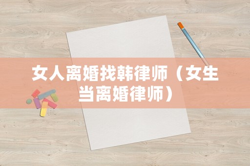 女人離婚找韓律師（女生當(dāng)離婚律師）