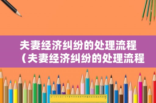夫妻經(jīng)濟糾紛的處理流程（夫妻經(jīng)濟糾紛的處理流程圖）