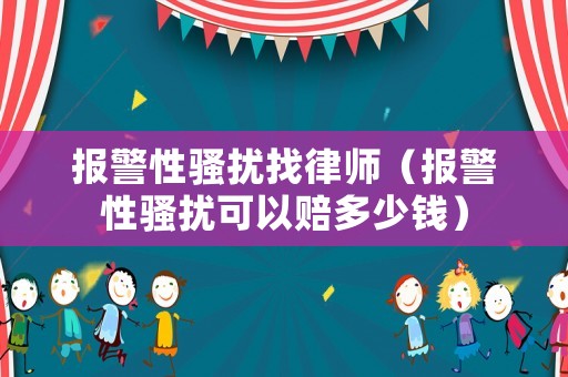 報(bào)警性騷擾找律師（報(bào)警性騷擾可以賠多少錢(qián)）