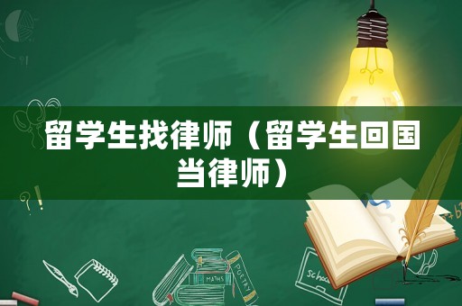 留學(xué)生找律師（留學(xué)生回國(guó)當(dāng)律師）