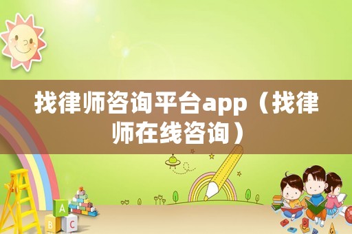 找律師咨詢平臺app（找律師在線咨詢）
