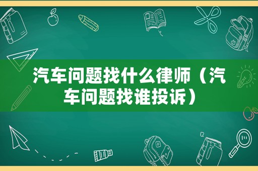 汽車問題找什么律師（汽車問題找誰投訴）