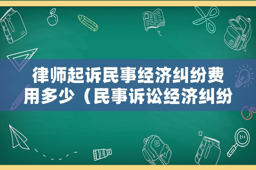 律師起訴民事經濟糾紛費用多少（民事訴訟經濟糾紛律師費用）
