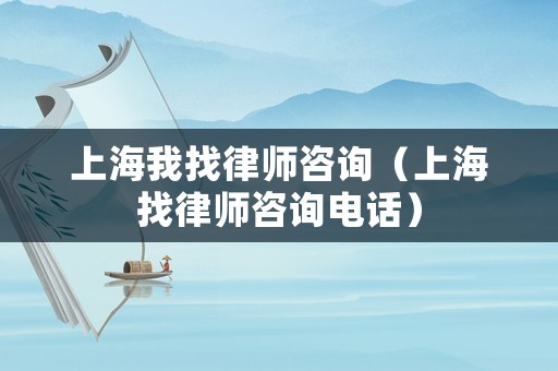 上海我找律師咨詢（上海找律師咨詢電話）