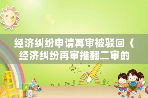 經(jīng)濟糾紛申請再審被駁回（經(jīng)濟糾紛再審?fù)品彽母怕剩? title=