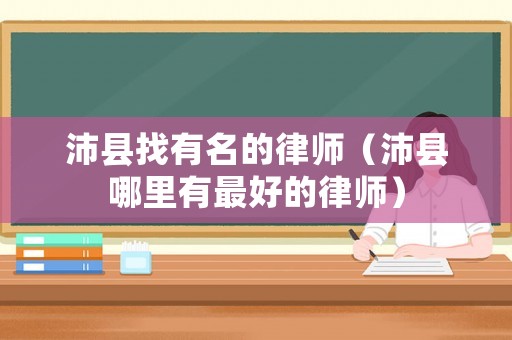 沛縣找有名的律師（沛縣哪里有最好的律師）